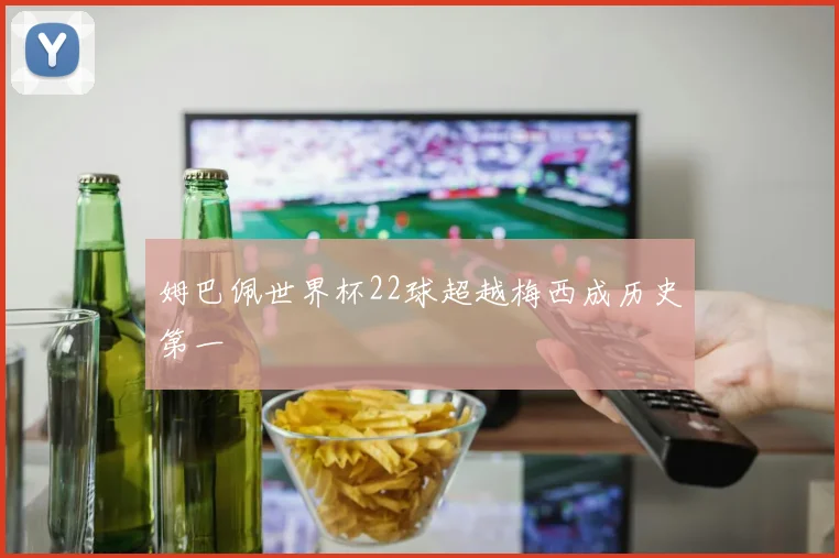 姆巴佩世界杯22球超越梅西成历史第一