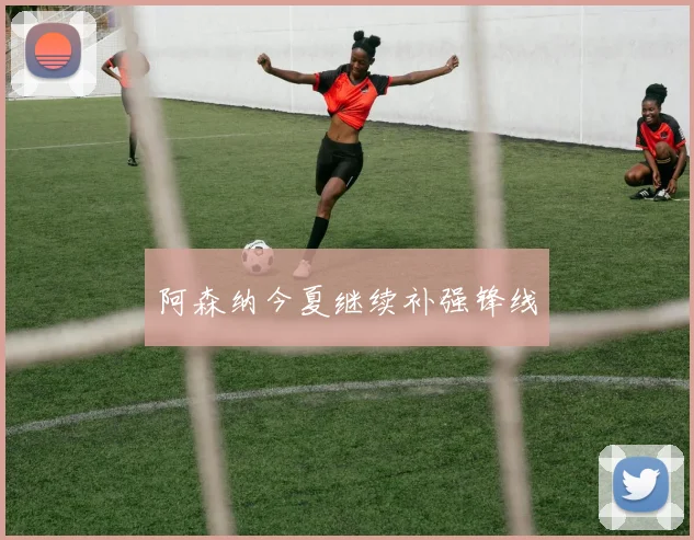 阿森纳今夏继续补强锋线