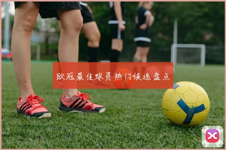 欧冠最佳球员热门候选盘点